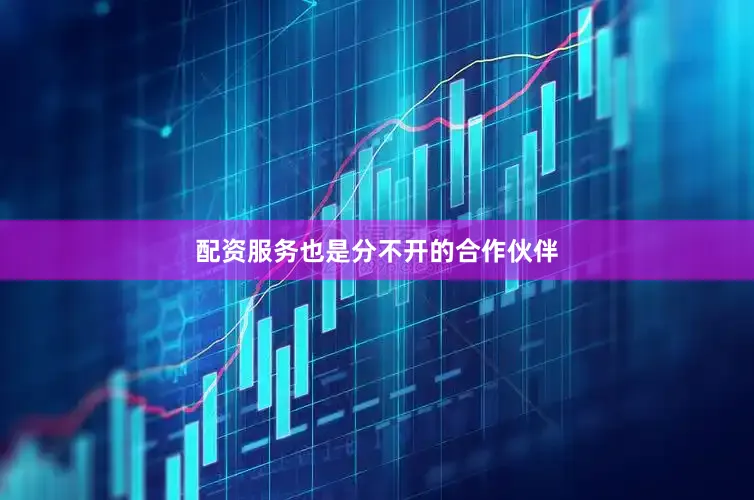 配资服务也是分不开的合作伙伴