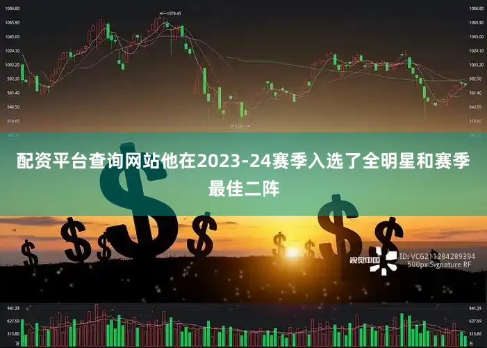 配资平台查询网站他在2023-24赛季入选了全明星和赛季最佳二阵